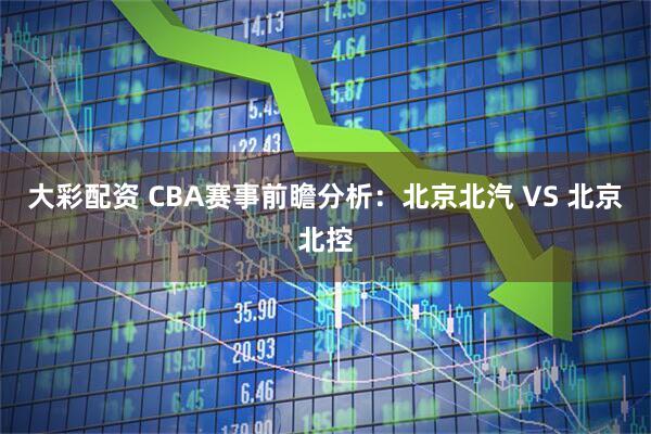 大彩配资 CBA赛事前瞻分析：北京北汽 VS 北京北控
