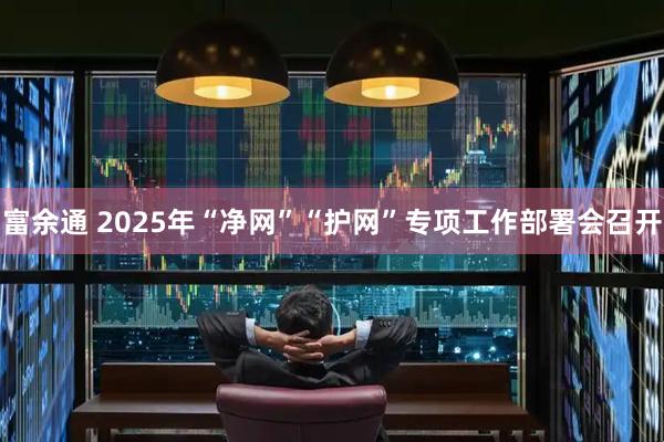 富余通 2025年“净网”“护网”专项工作部署会召开