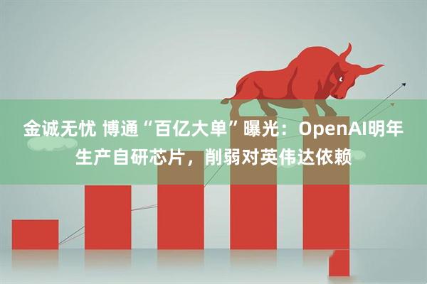 金诚无忧 博通“百亿大单”曝光：OpenAI明年生产自研芯片，削弱对英伟达依赖