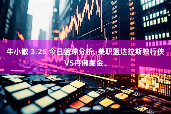 牛小散 3.25 今日篮球分析, 美职篮达拉斯独行侠VS丹佛掘金。